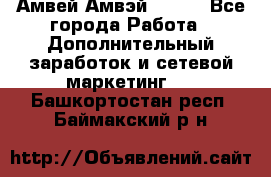 Амвей Амвэй Amway - Все города Работа » Дополнительный заработок и сетевой маркетинг   . Башкортостан респ.,Баймакский р-н